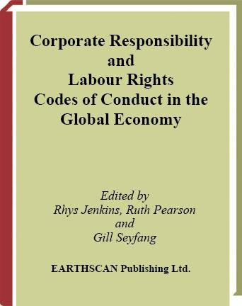 Corporate responsibility and labour rights : codes of conduct in the global economy / edited by Rhys Jenkins, Ruth Pearson and Gill Seyfang.