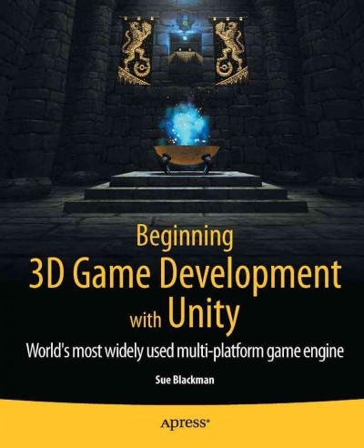 Beginning 3D game development with Unity : the world's most widely used multi-platform game engine / Sue Blackman.
