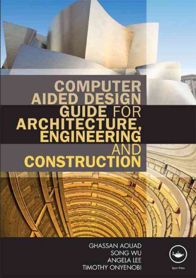 Computer aided design guide for architecture, engineering, and construction / Ghassan Aouad [and others].