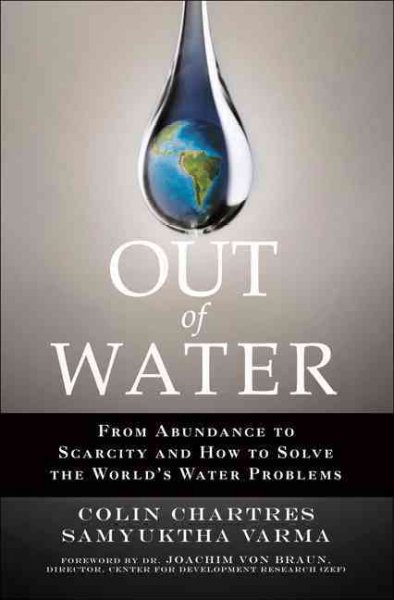 Out of water : from abundance to scardity and how to solve the world's water problems / Colin Chartres and Samyuktha Varma.