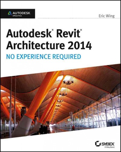 Autodesk Revit architecture 2014 : no experience required / Eric Wing.