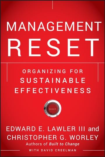 Management reset : organizing for sustainable effectiveness / Edward E. Lawler III and Christopher G. Worley, with David Creelman ; foreword by Michael Crooke.