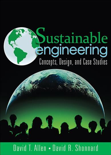 Sustainable engineering : concepts, design, and case studies / David T. Allen, David R. Shonnard.