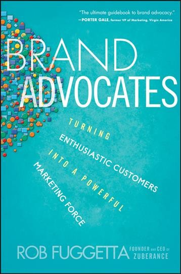 Brand advocates : turning enthusiastic customers into a powerful marketing force / Rob Fuggetta.