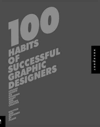100 habits of successful graphic designers : insider secrets on working smart and staying creative / written and designed by Plazm ; writing by Sarah Dougher ; design by Joshua Berger.