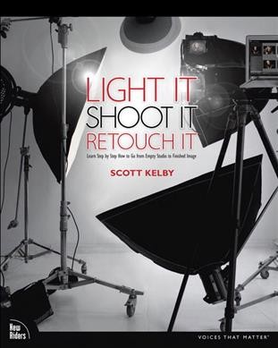 Light it, shoot it, retouch it : learn step by step how to go from empty studio to finished image / Scott Kelby.