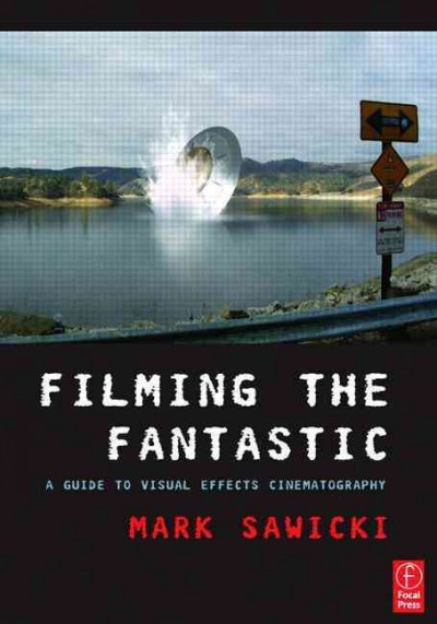 Filming the fantastic : a guide to visual effects cinematography / Mark Sawicki.