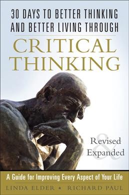 30 days to better thinking and better living through critical thinking : a guide for improving every aspect of your life / Linda Elder and Richard Paul.