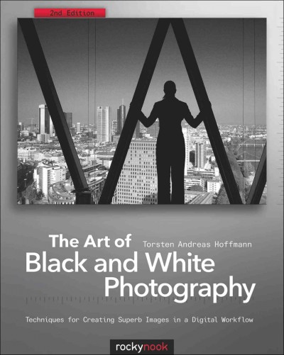 The art of black and white photography : techniques for creating superb images in a digital workflow / Torsten Andreas Hoffmann.