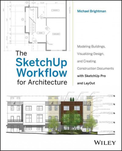The SketchUp workflow for architecture : modeling buildings, visualizing design, and creating construction documents with SketchUp Pro and LayOut / Michael Brightman.