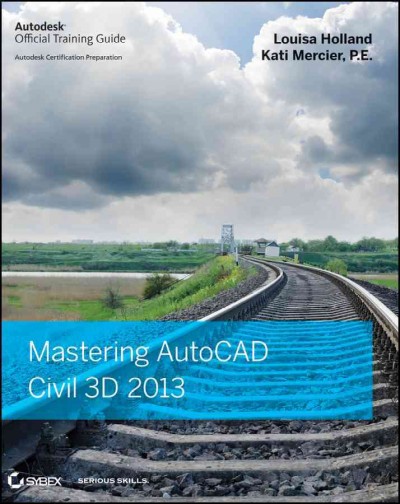 Mastering AutoCAD Civil 3D 2013 / Louisa Holland, Kati Mercier.