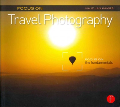 Focus on travel photography : focus on the fundamentals / Haje Jan Kamps.
