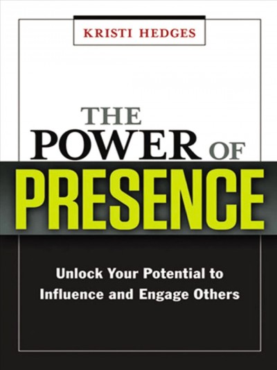 The power of presence : unlock your potential to influence and engage others / Kristi Hedges.