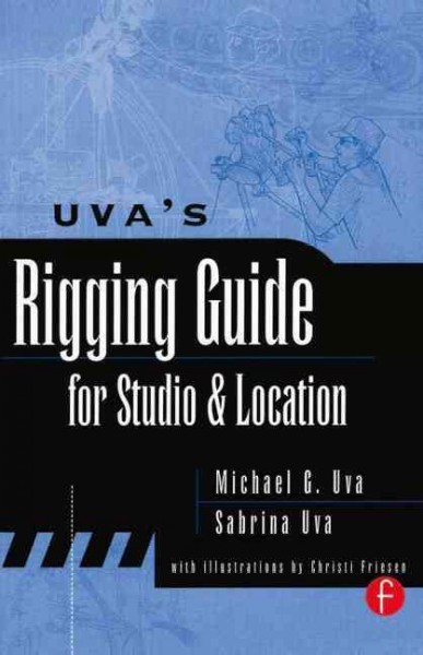 Uva's rigging guide for studio and location / Michael G. Uva and Sabrina Uva ; with illustrations by Christi Friesen.