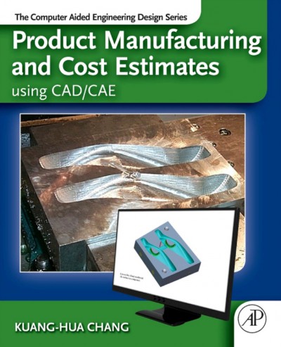 Product manufacturing and cost estimating using CAD/CAE / Kuang-Hua Chang.