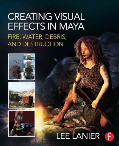 Creating visual effects in Maya : fire, water, debris, and destruction / by Lee Lanier.