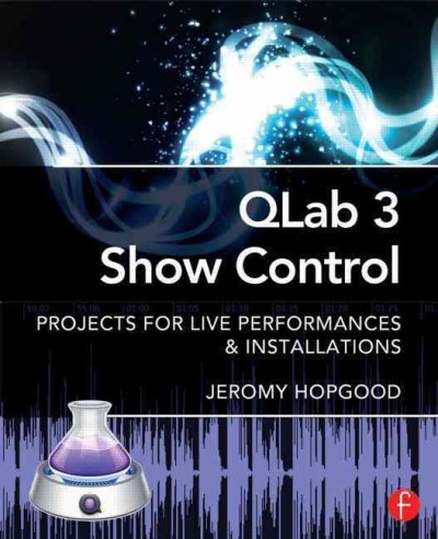 QLab 3 show control : projects for live performances & installations / Jeromy Hopgood.