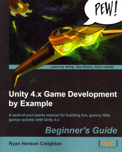 Unity 4.x game development by example beginner's guide : a seat-of-your-pants manual for building fun, groovy little games quickly with Unity 4.x / Ryan Henson Creighton.