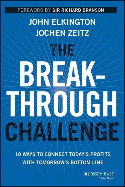 The breakthrough challenge : 10 ways to connect today's profit with tomorrow's bottom line / John Elkington and Jochen Zeitz.