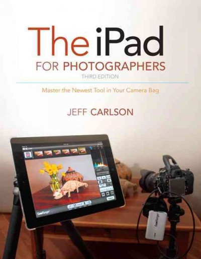The iPad for photographers : master the newest tool in your camera bag / Jeff Carlson.
