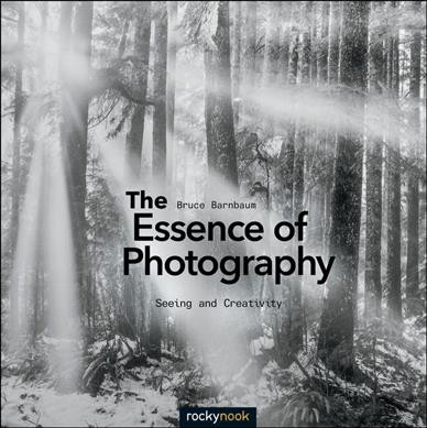 The essence of photography : seeing and creativity / Bruce Barnbaum.