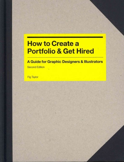 How to create a portfolio & get hired : a guide for graphic designers and illustrators / Fig Taylor ; Zoe Antoniou, senior editor ; Tessa Clark, copy editor.