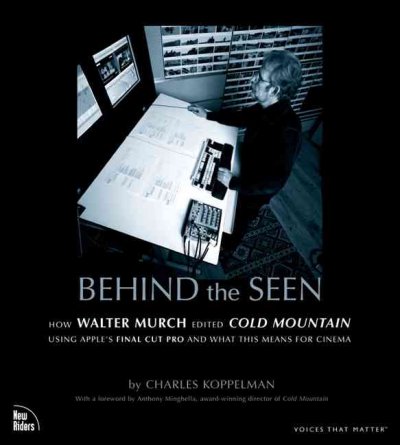 Behind the seen : how Walter Murch edited Cold Mountain using Apple's Final Cut Pro and what this means for cinema / Charles Koppelman.