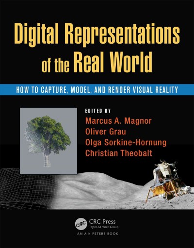 Digital representations of the real world : how to capture, model, and render visual reality / edited by Marcus A. Magnor, Oliver Grau, Olga Sorkine-Hornung, Christian Theobalt.