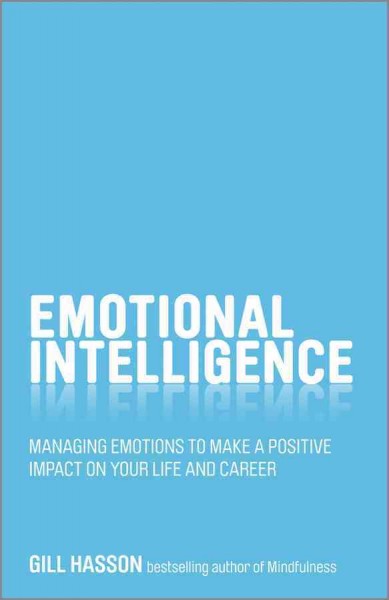 Emotional intelligence : managing emotions to make a positive impact on your life and career / Gill Hasson.