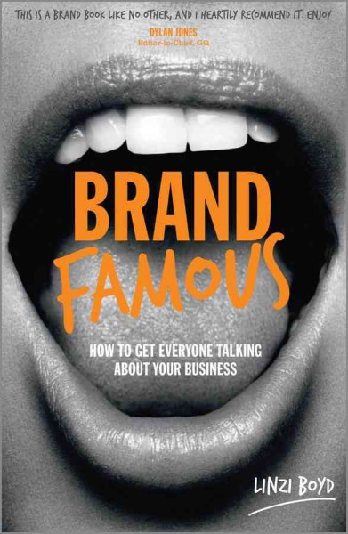 Brand famous : how to get everyone talking about your business / Linzi Boyd.
