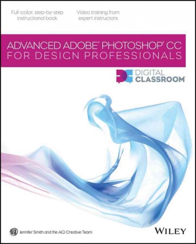 Advanced Adobe Photoshop CC digital classroom for design professionals / Jennifer Smith and the AGI Creative Team.