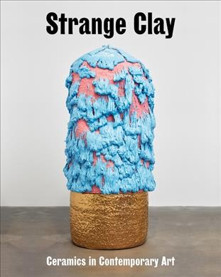 Strange clay : ceramics in contemporary art / [edited by Ralph Rugoff].