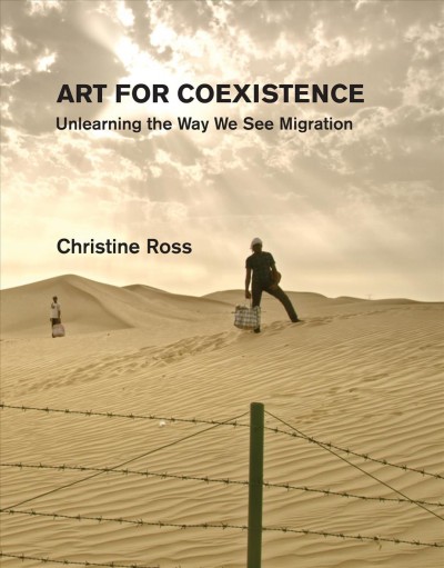 Art for coexistence : unlearning the way we see migration / Christine Ross