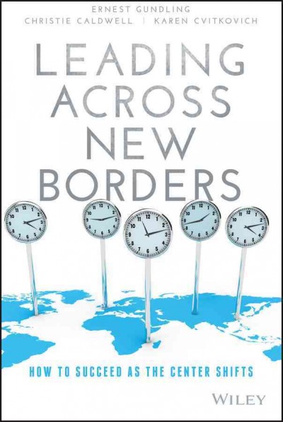 Leading across new borders : how to succeed as the center shifts / Ernest Gundling, Christie Caldwell, Karen Cvitkovich.