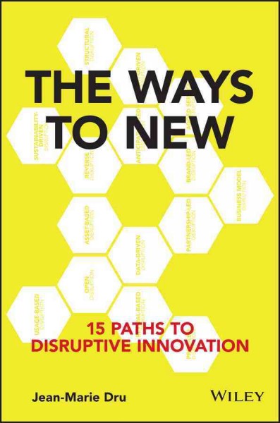 The ways to new : 15 paths to disruptive innovation / Jean-Marie Dru.