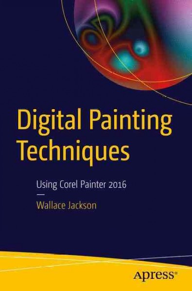 Digital painting techniques : using Corel Painter 2016 / Wallace Jackson.