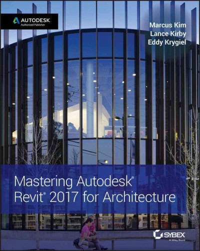 Mastering Autodesk® Revit® 2017 for architecture / Marcus Kim, Lance Kirby, Eddy Krygiel.
