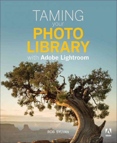 Taming your photo library with Adobe Lightroom / Rob Sylvan.