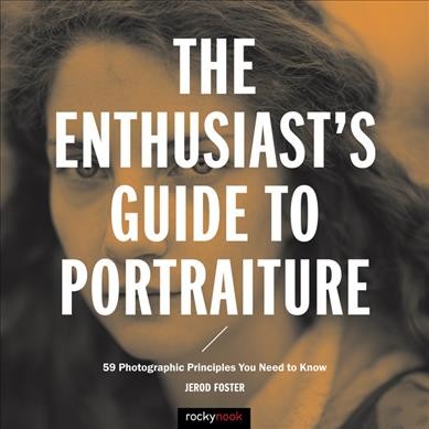 The enthusiast's guide to portraiture : 59 photographic principles you need to know / Jerod Foster.