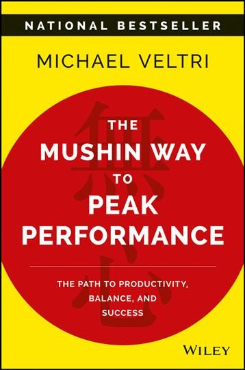The Mushin way to peak performance : the path to productivity, balance, and success / Michael Veltri.