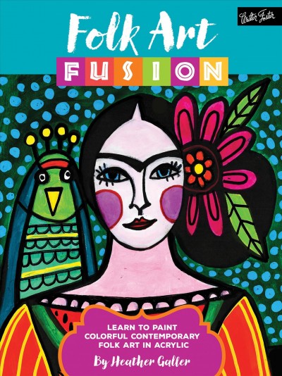Folk art fusion : learn to paint colorful contemporary folk art in acrylic / Heather Galler.