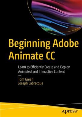 Beginning Adobe Animate CC : learn to efficiently create and deploy animated and interactive content / Tom Green, Joseph Labrecque.