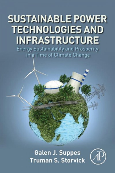 Sustainable power technologies and infrastructure : energy sustainability and prosperity in a time of climate change / Galen J. Suppes, Truman S. Storvick.