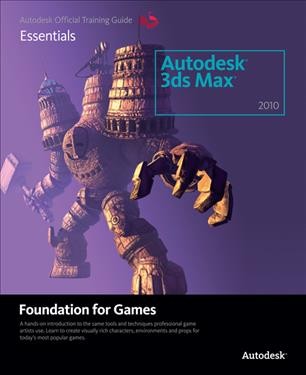 Autodesk 3ds Max 2010 : foundation for games : a hands-on introduction to the same tools and techniques professional game artists use, learn to create visually rich characters, environments and props for today's most popular games / Autodesk.