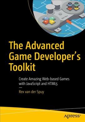 The advanced game developer's toolkit : create amazing Web-based games with JavaScript and HTML5 / Rex van der Spuy.