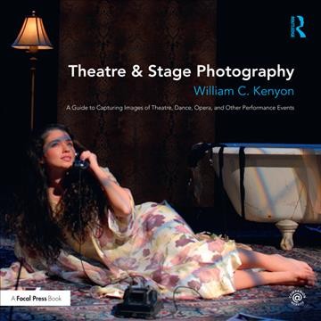 Theatre & stage photography : a guide to capturing images of theatre, dance, opera, and other performance events / William C. Kenyon.