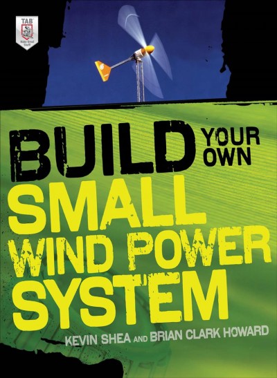 Build your own small wind power system / Kevin Shea, Brian Clark Howard.