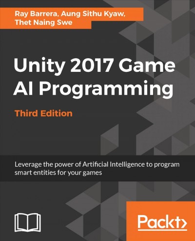 Unity 2017 AI game programming : leverage the power of artificial intelligence to program smart entities for your games / Ray Barrera, Aung Sithu Kyaw, Thet Naing Swe.