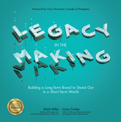 Legacy in the making : building a long-term brand to stand out in a short-term world / Mark Miller & Lucas Conley.