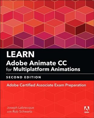 Learn Adobe Animate CC for multiplatform animations : Adobe certified associate exam preparation / Joseph Labrecque, Rob Schwartz.
